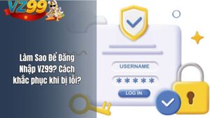 Làm Sao Để Đăng Nhập VZ99? Cách khắc phục khi bị lỗi?