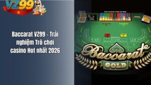 Baccarat VZ99 – Trải nghiệm Trò chơi casino Hot nhất 2026