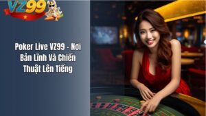 Poker Live VZ99 – Nơi Bản Lĩnh Và Chiến Thuật Lên Tiếng