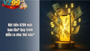 Rút tiền VZ99 mất bao lâu? Quy trình diễn ra như thế nào?