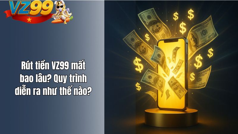 Rút tiền VZ99 mất bao lâu? Quy trình diễn ra như thế nào? Rút tiền VZ99 mất bao lâu? Quy trình diễn ra như thế nào?